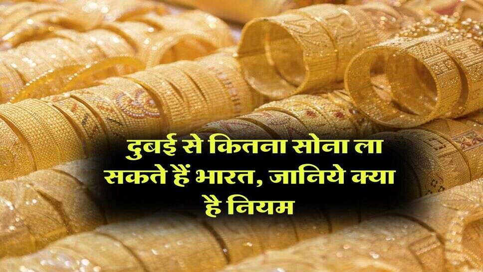 Gold Prices : दुबई से कितना सोना ला सकते हैं भारत, जानिये क्या है नियम