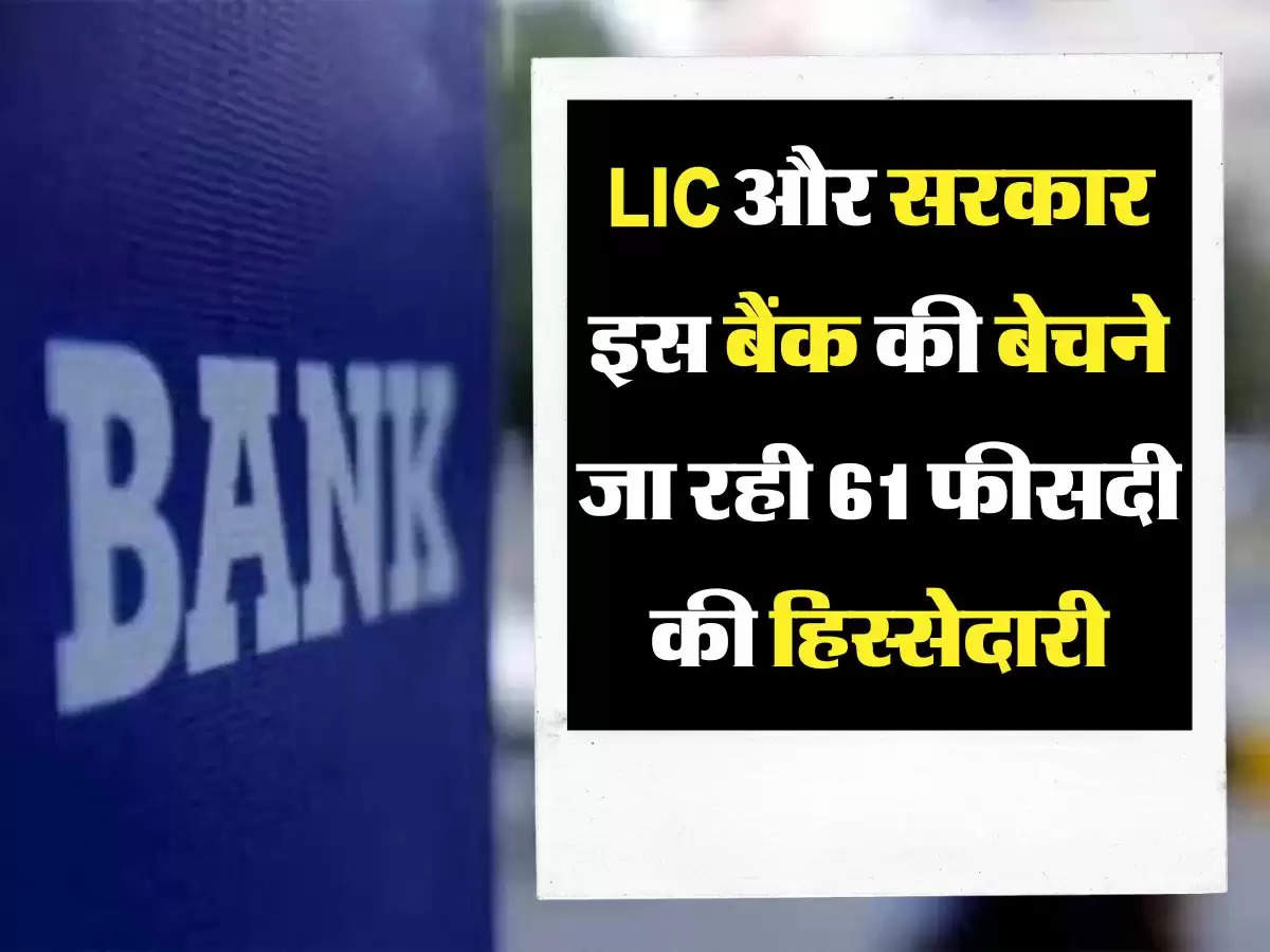 LIC और सरकार इस बैंक की बेचने जा रही 61 फीसदी की हिस्सेदारी