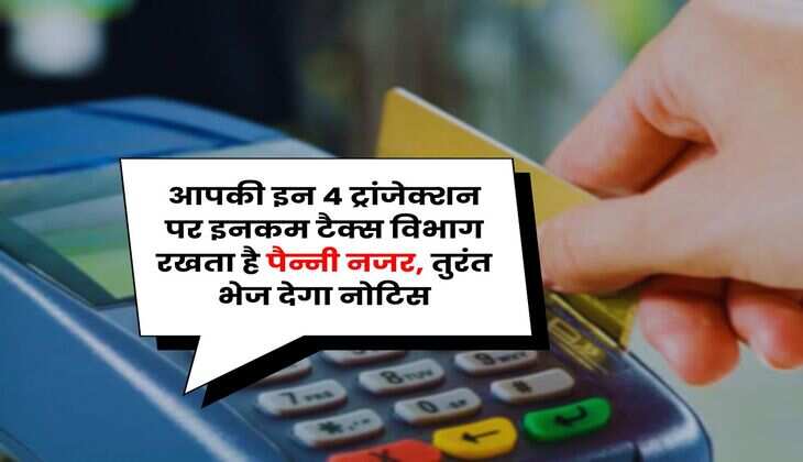 Income Tax : आपकी इन 4 ट्रांजेक्शन पर इनकम टैक्स विभाग रखता है पैन्नी नजर, तुरंत भेज देगा नोटिस