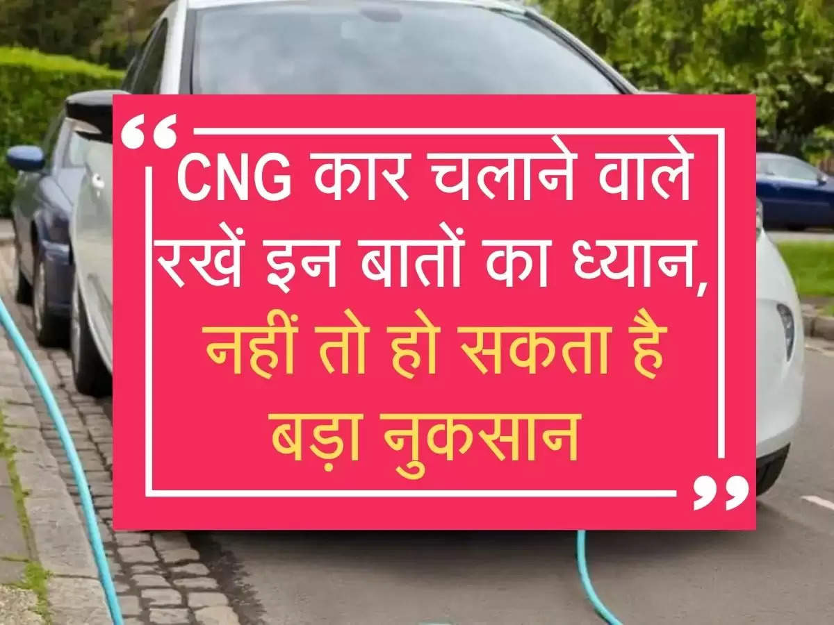 CNG कार चलाने वाले रखें इन बातों का ध्यान, नहीं तो हो सकता है बड़ा नुकसान 