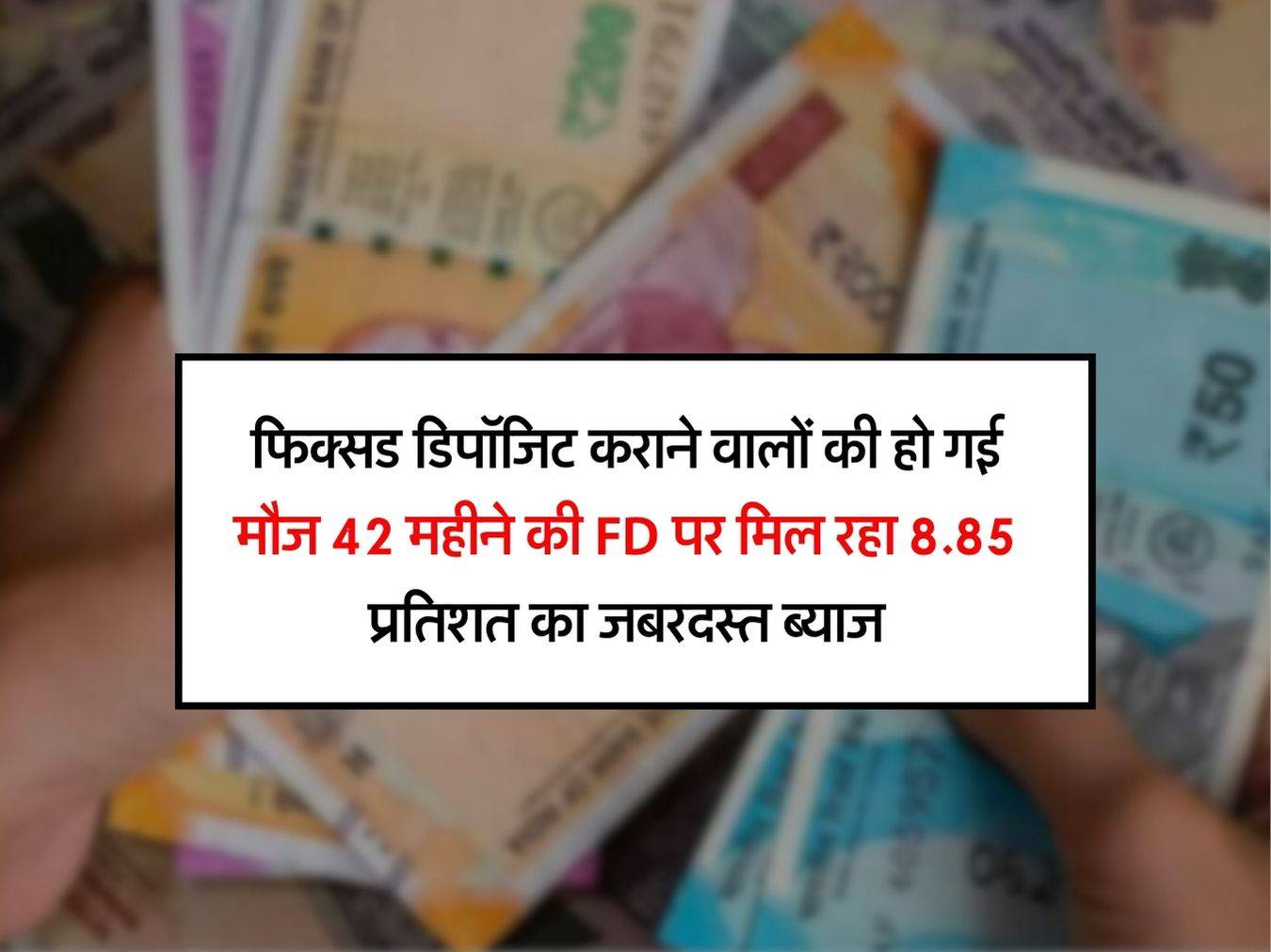 फिक्सड डिपॉजिट कराने वालों की हो गई मौज 42 महीने की FD पर मिल रहा 8.85 प्रतिशत का जबरदस्त ब्याज