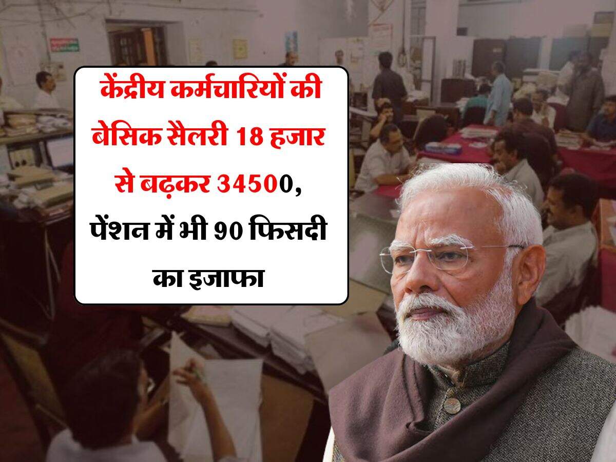 salary pension hike : केंद्रीय कर्मचारियों की बेसिक सैलरी 18 हजार से बढ़कर 34500, पेंशन में भी 90 फिसदी का इजाफा