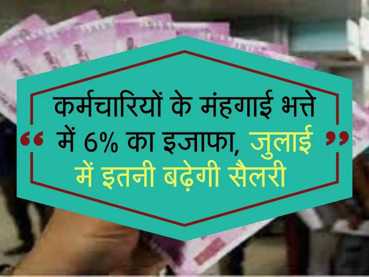 employees News: कर्मचारियों के मंहगाई भत्ते में 6% का इजाफा, जुलाई में इतनी बढ़ेगी सैलरी 