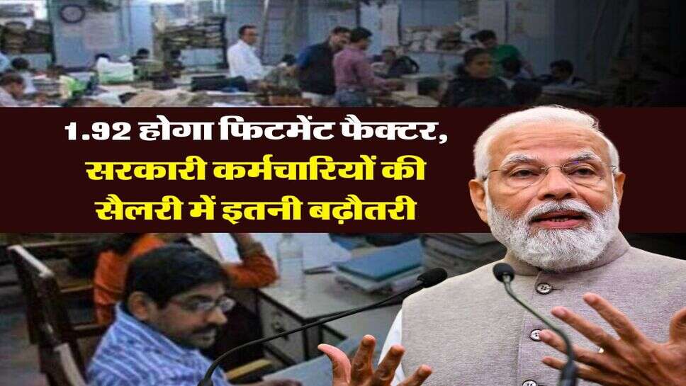 8th pay commission : 1.92 होगा फिटमेंट फैक्टर, सरकारी कर्मचारियों की सैलरी में इतनी बढ़ौतरी