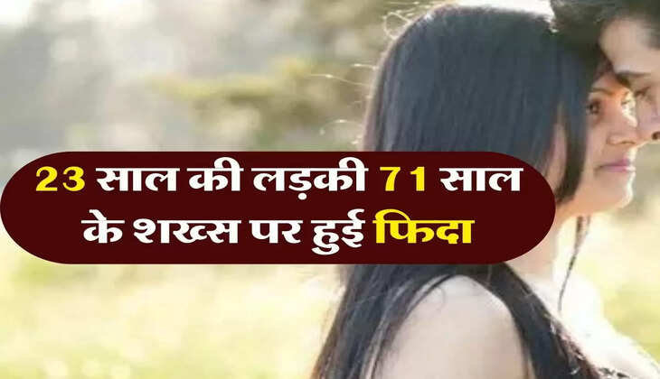 Relationship : 23 साल की लड़की 71 साल के शख्स पर हुई फिदा, अब सता रही इस बात की चिंता