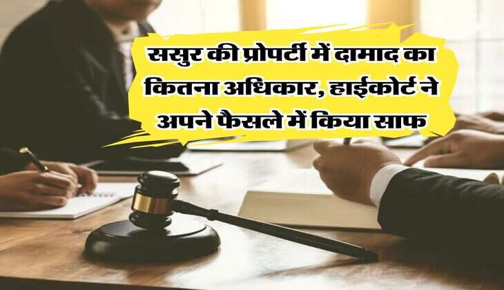 property rights : ससुर की प्रोपर्टी में दामाद का कितना अधिकार, हाईकोर्ट ने अपने फैसले में किया साफ