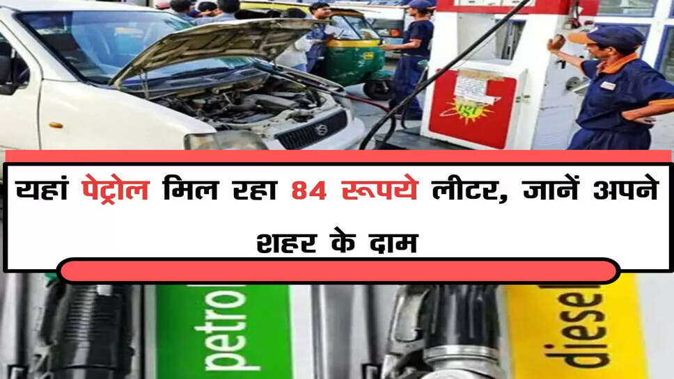 यहां पेट्रोल मिल रहा 84 रूपये लीटर, जानें अपने शहर के दाम