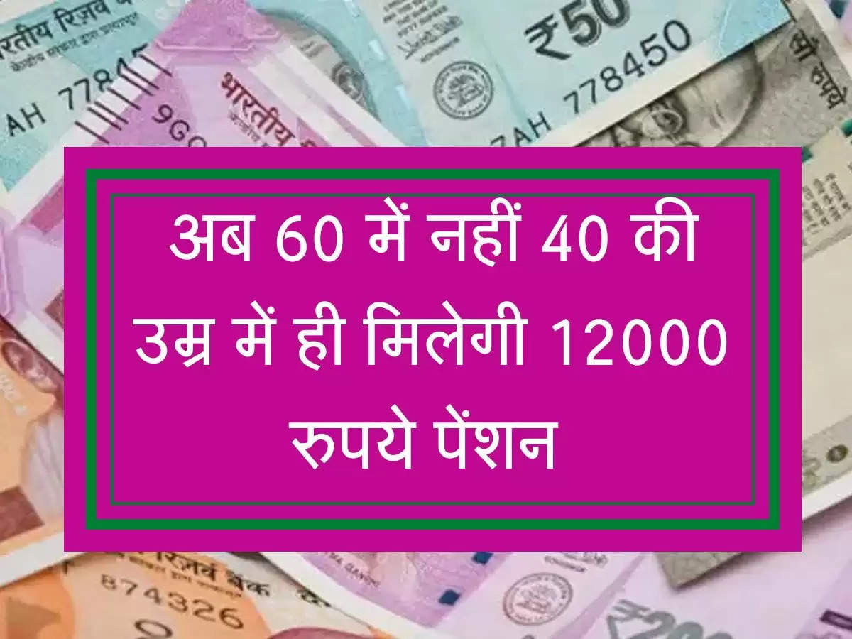 अब 60 में नहीं 40 की उम्र में ही मिलेगी 12000 रुपये पेंशन, जानें कैसे  