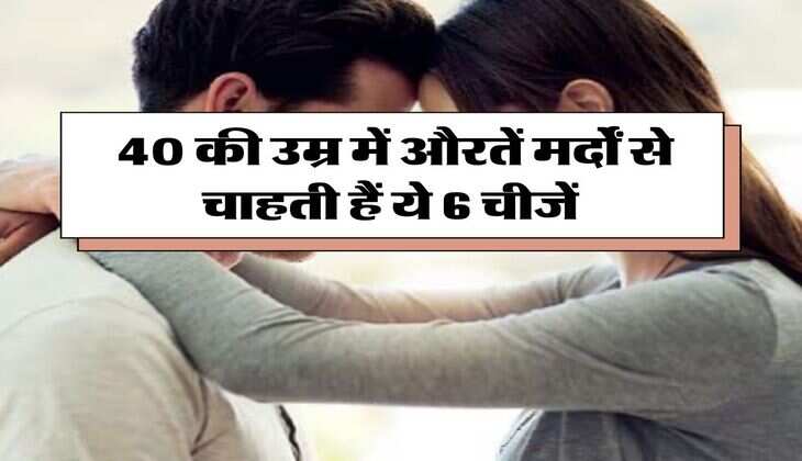 Relationship Tips : 40 की उम्र में औरतें मर्दाें से चाहती हैं ये 6 चीजें