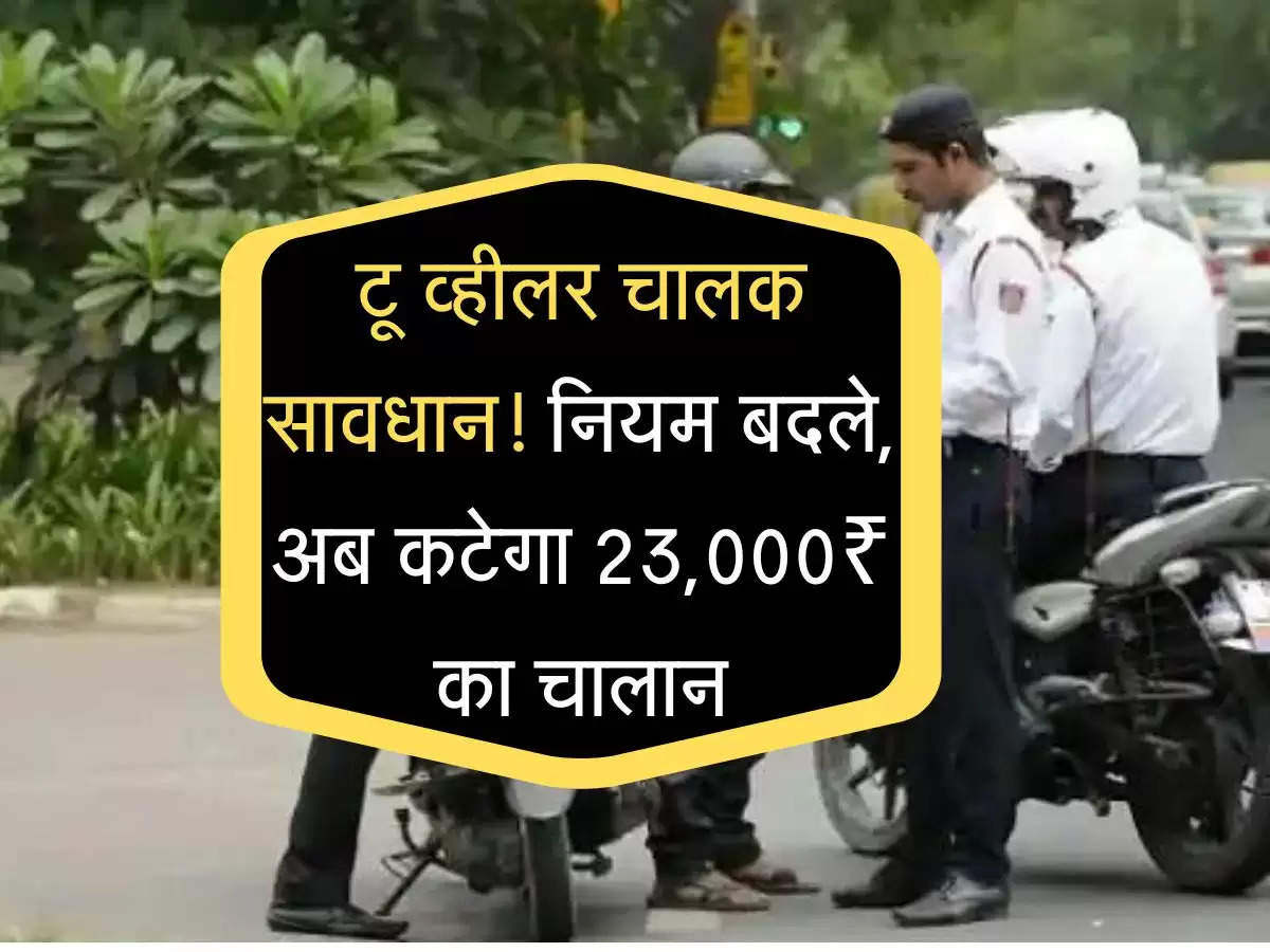 Yatayat Niyam : टू व्हीलर चालक सावधान! नियम बदले, अब कटेगा 23,000₹ का चालान