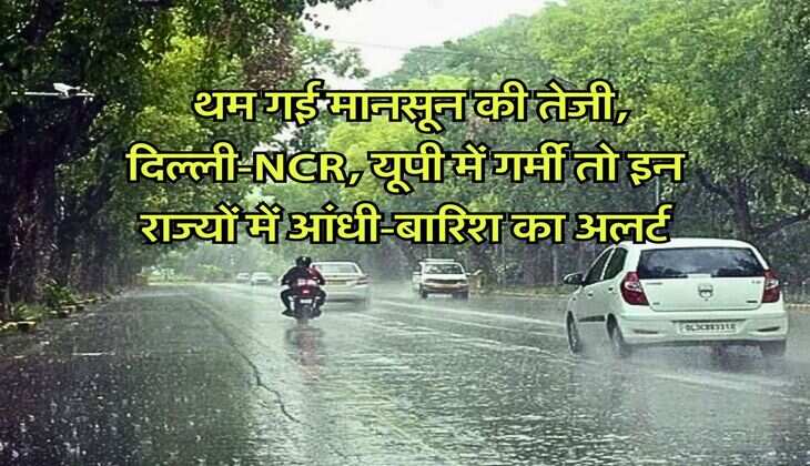 Weather Update : थम गई मानसून की तेजी, दिल्ली-NCR, यूपी में गर्मी तो इन राज्यों में आंधी-बारिश का अलर्ट