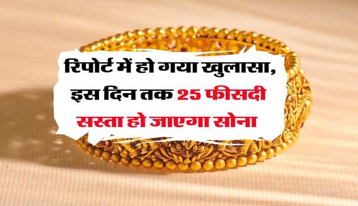 Gold Rate : रिपोर्ट में हो गया खुलासा, इस दिन तक 25 फीसदी सस्ता हो जाएगा सोना 