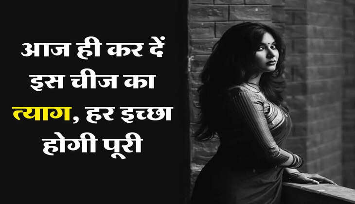 Chanakya Niti : आज ही कर दें इस चीज का त्याग, हर इच्छा होगी पूरी