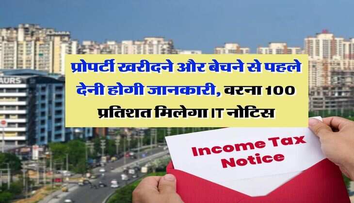 Income Tax Notice : प्रोपर्टी खरीदने और बेचने से पहले देनी होगी जानकारी, वरना 100 प्रतिशत मिलेगा IT नोटिस