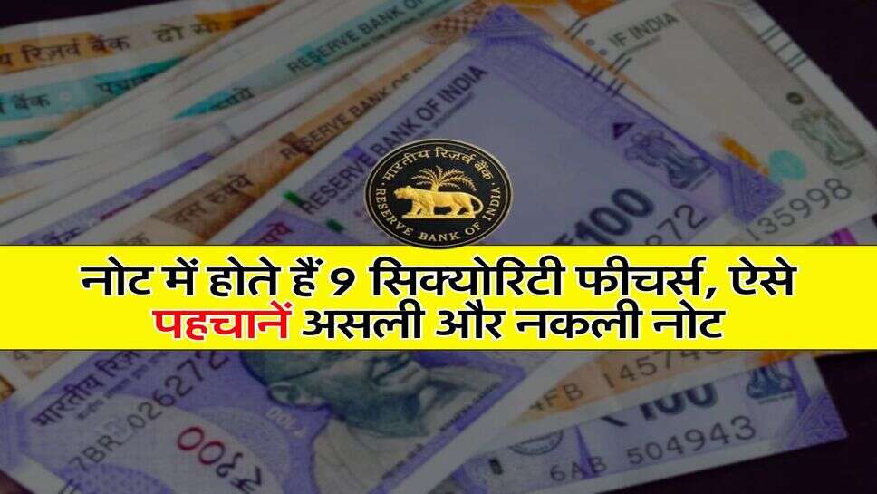 RBI Notes : नोट में होते हैं 9 सिक्योरिटी फीचर्स, ऐसे पहचानें असली और नकली नोट