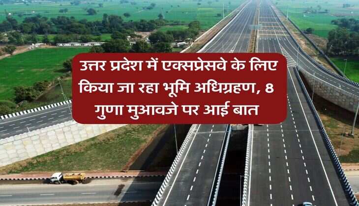 UP News : उत्तर प्रदेश में एक्सप्रेसवे के लिए किया जा रहा भूमि अधिग्रहण, 8 गुणा मुआवजे पर आई बात