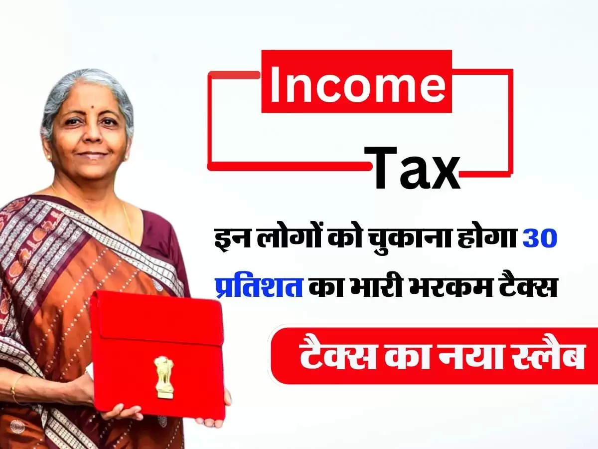 Income Tax : टैक्स का नया स्लैब, इन लोगों को चुकाना होगा 30 प्रतिशत का भारी भरकम टैक्स