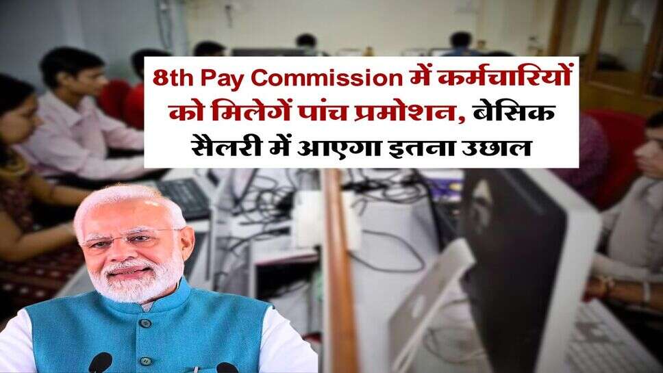 8th Pay Commission में कर्मचारियों को मिलेगें पांच प्रमोशन, बेसिक सैलरी में आएगा इतना उछाल
