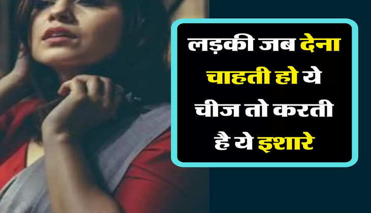 &nbsp;Relationship Problems : लड़की जब देना चाहती हो ये चीज तो करती है ये इशारे