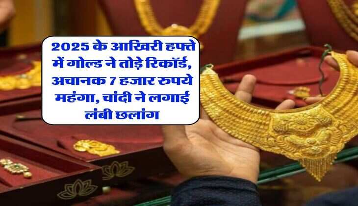 &nbsp;Gold Rate Hike : 2025 के आखिरी हफ्ते में गोल्ड ने तोड़े रिकॉर्ड, अचानक 7 हजार रुपये महंगा, चांदी ने लगाई लंबी छलांग