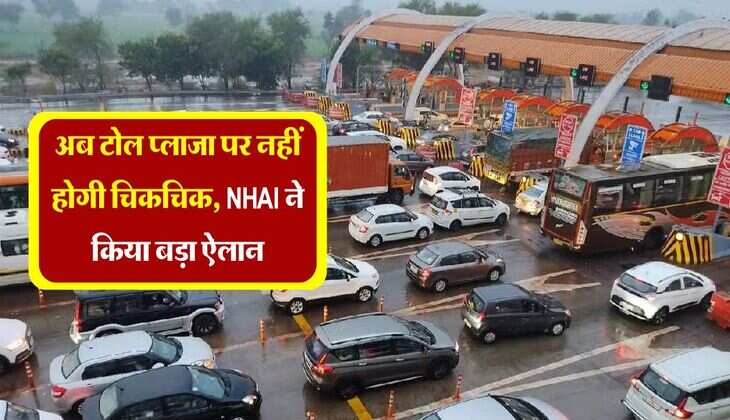 Toll Tax : अब टोल प्लाजा पर नहीं होगी चिकचिक, NHAI ने किया बड़ा ऐलान