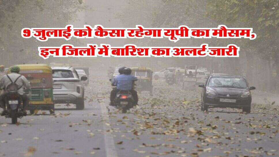 UP ka Mausam : 9 जुलाई को कैसा रहेगा यूपी का मौसम, इन जिलों में बारिश का अलर्ट जारी