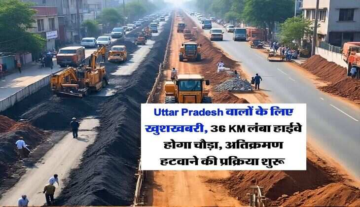 Uttar Pradesh वालों के लिए खुशखबरी, 36 KM लंबा हाईवे होगा चौड़ा, अतिक्रमण हटवाने की प्रक्रिया शुरू&nbsp;