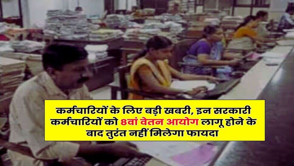 8th Pay Commission : कर्मचारियों के लिए बड़ी खबरी, इन सरकारी कर्मचारियों को 8वां वेतन आयोग लागू होने के बाद तुरंत नहीं मिलेगा फायदा&nbsp;