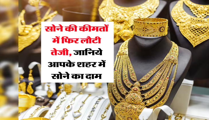 Gold Rate : सोने की कीमतों में फिर लौटी तेजी, जानिये आपके शहर में सोने का दाम