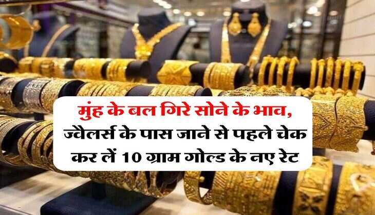 Gold Price Down : मुंह के बल गिरे सोने के भाव, ज्वैलर्स के पास जाने से पहले चेक कर लें 10 ग्राम गोल्ड के नए रेट