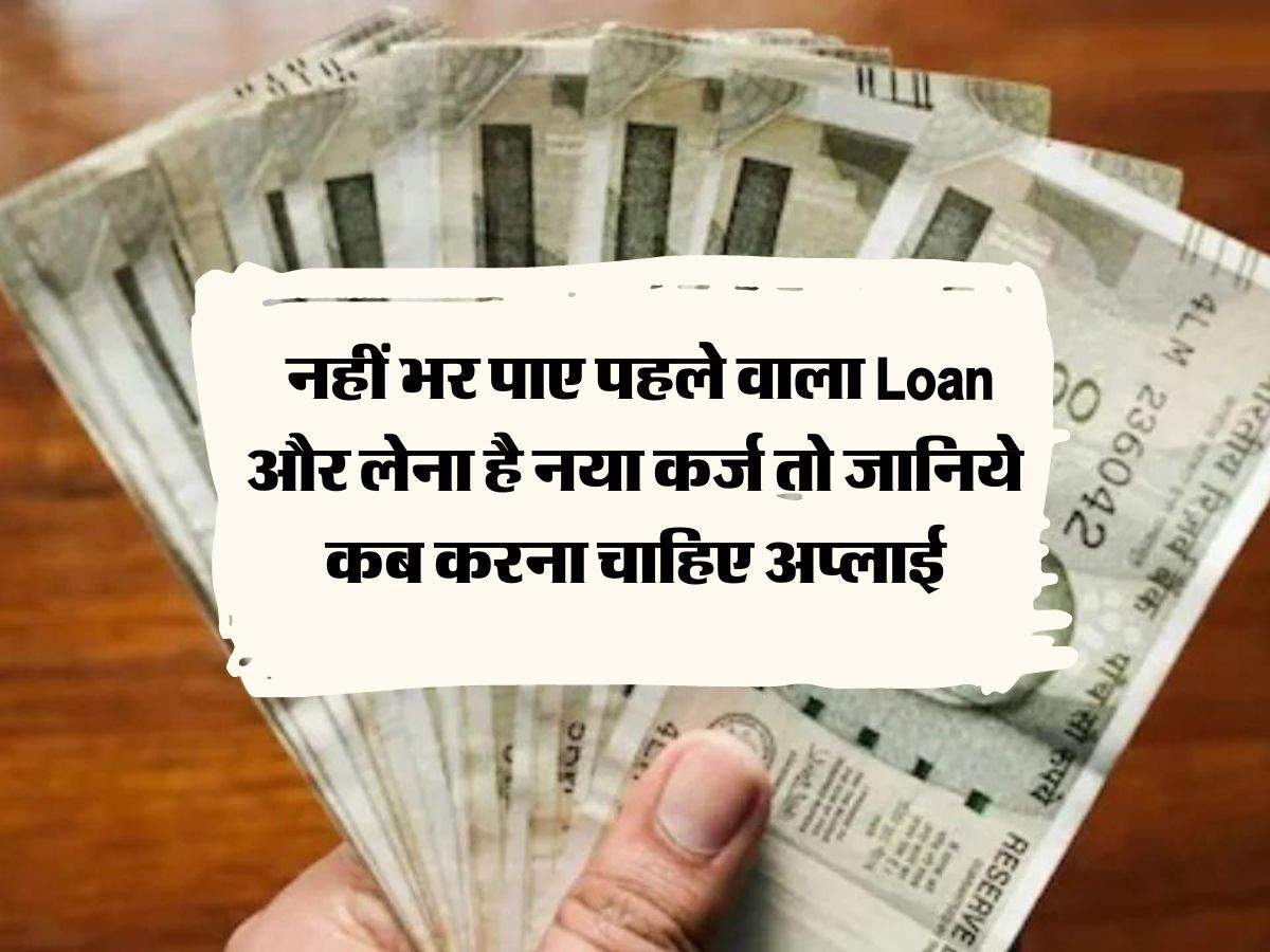 Bank Loan Rules : नहीं भर पाए पहले वाला Loan और लेना है नया कर्ज तो जानिये कब करना चाहिए अप्लाई