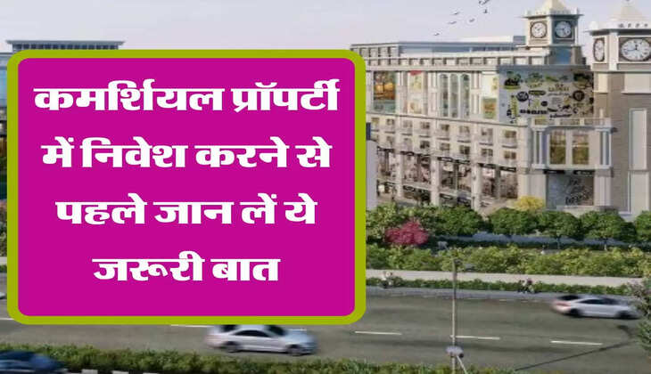  कमर्शियल प्रॉपर्टी में निवेश करने से पहले जान लें ये जरूरी बात, नफा और नुकसान में आएगी काम