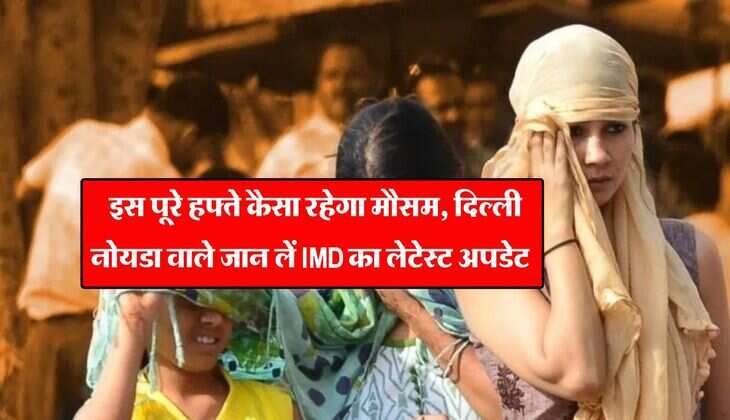 Delhi Noida Weather : इस पूरे हफ्ते कैसा रहेगा मौसम, दिल्ली नोयडा वाले जान लें IMD का लेटेस्ट अपडेट