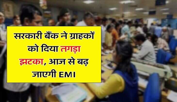 सरकारी बैंक ने ग्राहकों को दिया तगड़ा झटका, आज से बढ़ जाएगी EMI