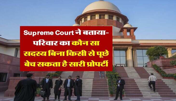 Supreme Court ने बताया- परिवार का कौन सा सदस्य बिना किसी से पूछे बेच सकता है सारी प्रोपर्टी