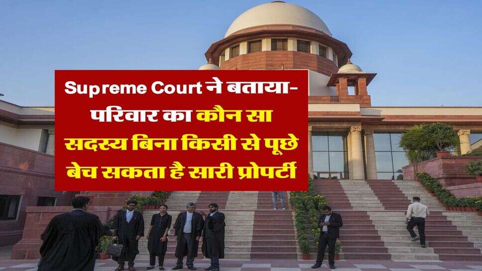 Supreme Court ने बताया- परिवार का कौन सा सदस्य बिना किसी से पूछे बेच सकता है सारी प्रोपर्टी