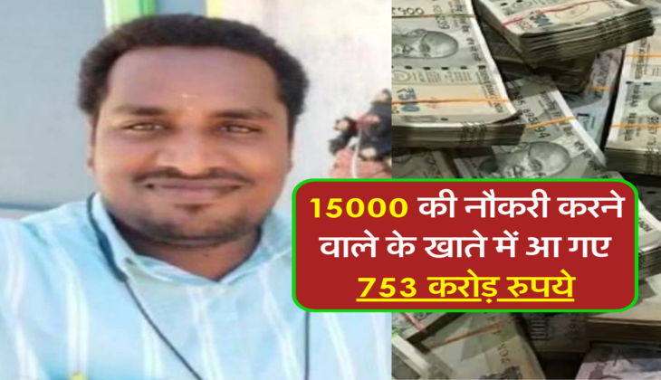 15000 की नौकरी करने वाले के खाते में आ गए 753 करोड़ रुपये