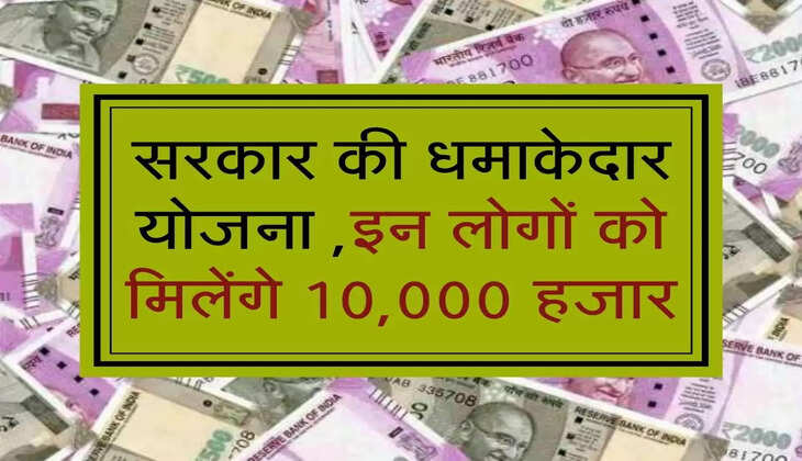 सरकार की धमाकेदार योजना ,इन लोगों को मिलेंगे 10,000 हजार