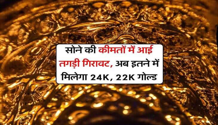 Gold Rate : सोने की कीमतों में आई तगड़ी गिरावट, अब इतने में मिलेगा 24K, 22K गोल्ड