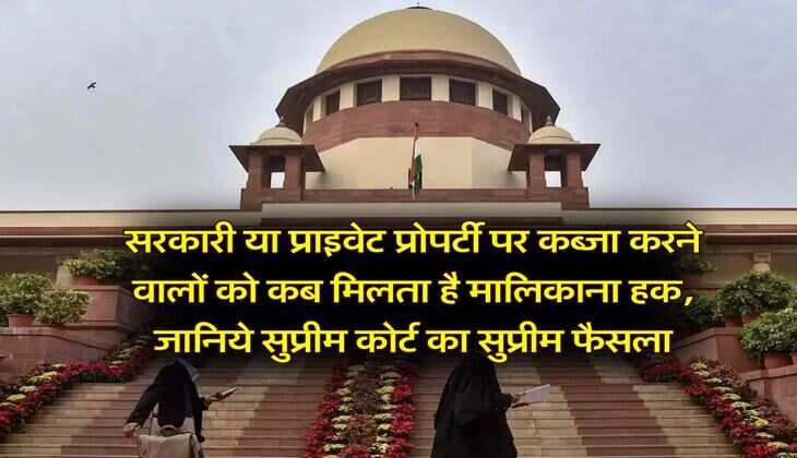 Supreme Court : सरकारी या प्राइवेट प्रोपर्टी पर कब्जा करने वालों को कब मिलता है मालिकाना हक, जानिये सुप्रीम कोर्ट का फैसला