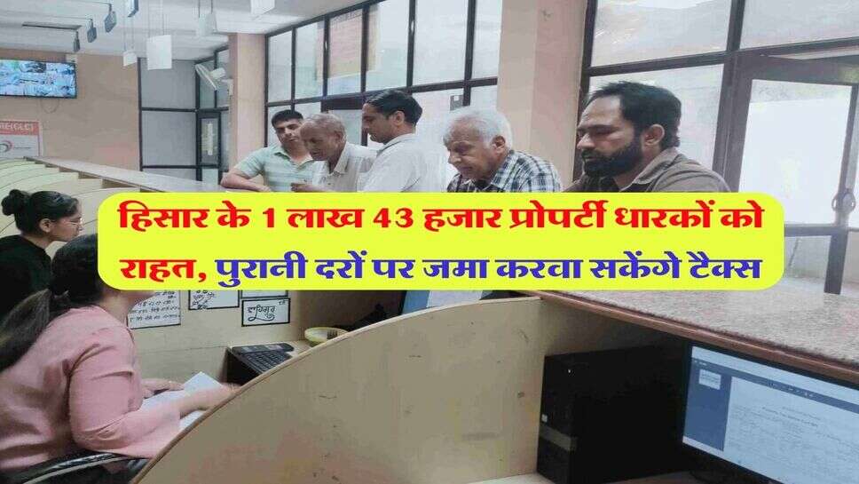 हिसार के 1 लाख 43 हजार प्रोपर्टी धारकों को राहत, पुरानी दरों पर जमा करवा सकेंगे टैक्स