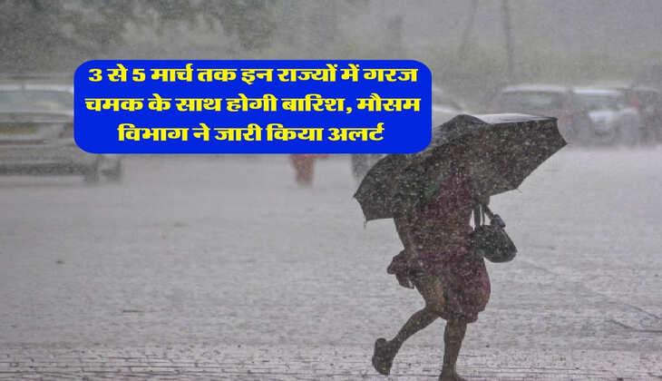 Kal ka Mausam : 3 से 5 मार्च तक इन राज्यों में गरज चमक के साथ होगी बारिश, मौसम विभाग ने जारी किया अलर्ट&nbsp;