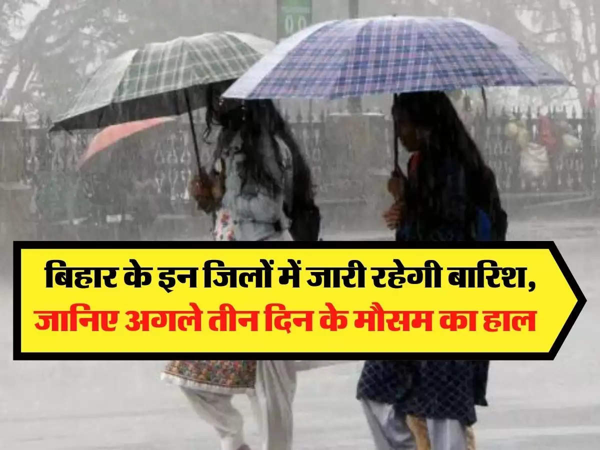 Bihar ka Mausam: बिहार के इन जिलों में जारी रहेगी बारिश, जानिए अगले तीन दिन के मौसम का हाल 