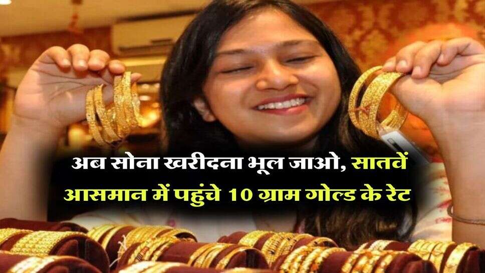 MCX Gold Price : अब सोना खरीदना भूल जाओ, सातवें आसमान में पहुंचे 10 ग्राम गोल्ड के रेट