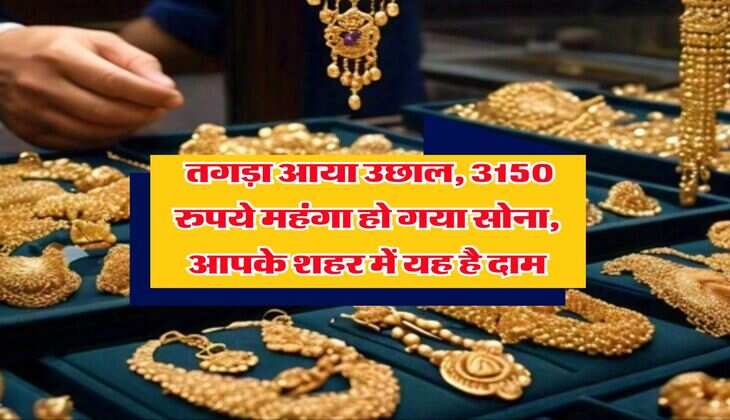 Gold Rate : तगड़ा आया उछाल, 3150 रुपये महंगा हो गया सोना, आपके शहर में यह है दाम