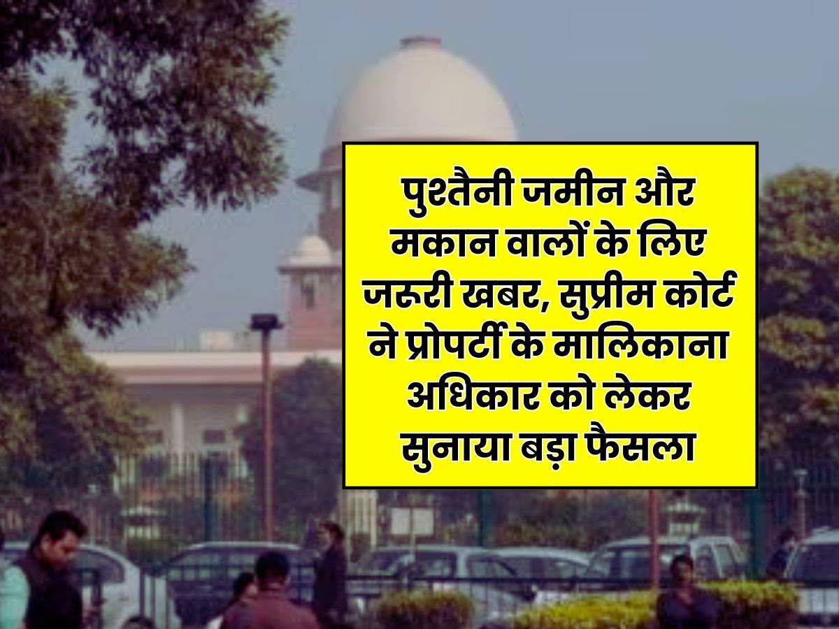 Supreme Court : पुश्तैनी जमीन और मकान वालों के लिए जरूरी खबर, सुप्रीम कोर्ट ने प्रोपर्टी के मालिकाना अधिकार को लेकर सुनाया बड़ा फैसला