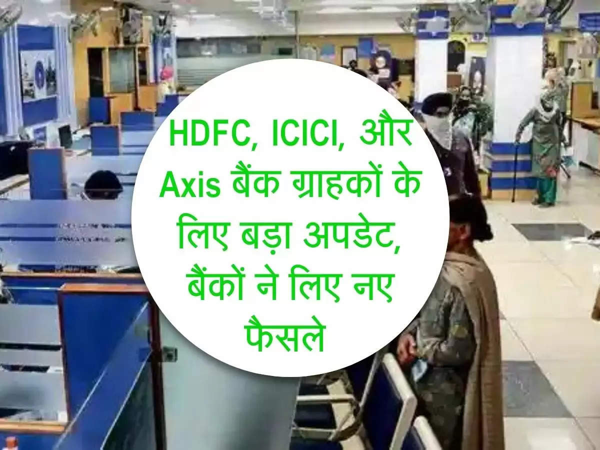 HDFC, ICICI, और Axis बैंक ग्राहकों के लिए बड़ा अपडेट, बैंकों ने लिए नए फैसले 