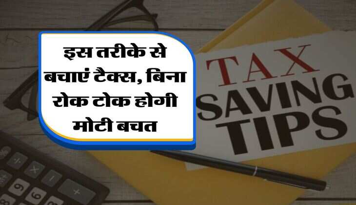 tax saving tips : इस तरीके से बचाएं टैक्स, बिना रोक टोक होगी मोटी बचत