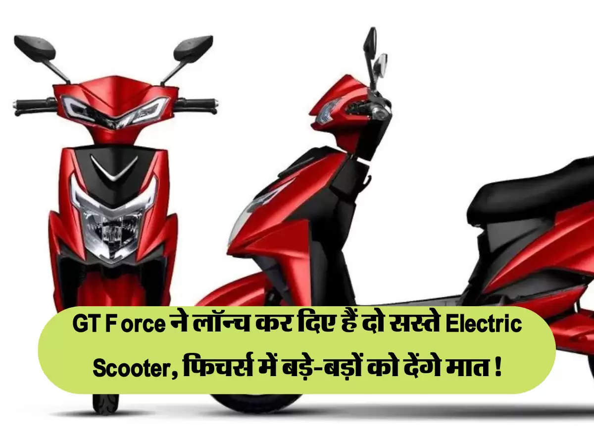 GT Force ने लॉन्च कर दिए हैं दो सस्ते Electric Scooter, फिचर्स में बड़े-बड़ों को देंगे मात !