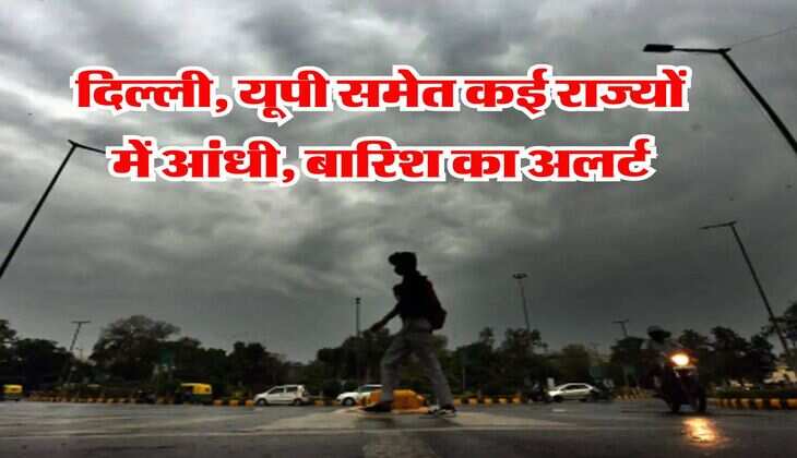 Weather Update : दिल्ली, यूपी समेत कई राज्यों में आंधी, बारिश का अलर्ट